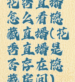 花秀直播怎么看隐藏直播(花秀直播是否存在隐藏房间)