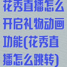 花秀直播怎么开启礼物动画功能(花秀直播怎么跳转)