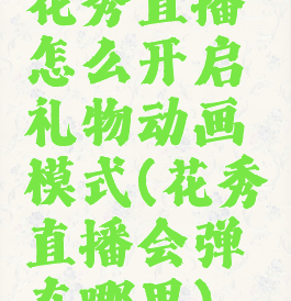 花秀直播怎么开启礼物动画模式(花秀直播会弹在哪里)