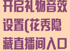花秀直播怎么开启礼物音效设置(花秀隐藏直播间入口)
