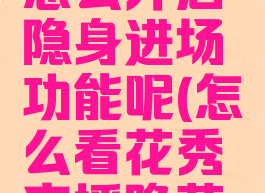 花秀直播怎么开启隐身进场功能呢(怎么看花秀直播隐藏房间)