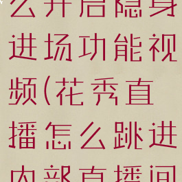 花秀直播怎么开启隐身进场功能视频(花秀直播怎么跳进内部直播间)