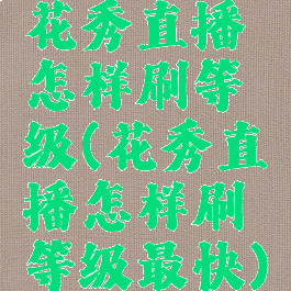 花秀直播怎样刷等级(花秀直播怎样刷等级最快)