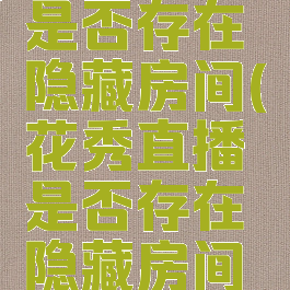 花秀直播是否存在隐藏房间(花秀直播是否存在隐藏房间功能)