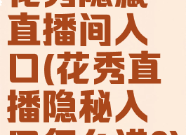 花秀隐藏直播间入口(花秀直播隐秘入口怎么进?)