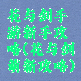 花与剑手游新手攻略(花与剑萌新攻略)