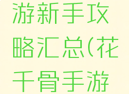 花千骨手游新手攻略汇总(花千骨手游怎么玩)