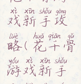 花千骨游戏新手攻略(花千骨游戏新手攻略大全)