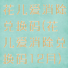 花儿爱消除兑换码(花儿爱消除兑换码12月)