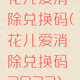 花儿爱消除兑换码(花儿爱消除兑换码2022)