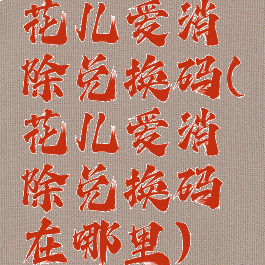 花儿爱消除兑换码(花儿爱消除兑换码在哪里)