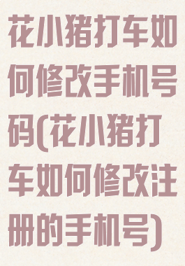 花小猪打车如何修改手机号码(花小猪打车如何修改注册的手机号)