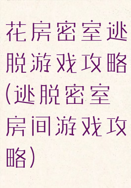 花房密室逃脱游戏攻略(逃脱密室房间游戏攻略)