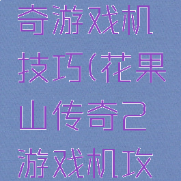 花果山传奇游戏机技巧(花果山传奇2游戏机攻略)