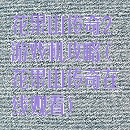 花果山传奇2游戏机攻略(花果山传奇在线观看)