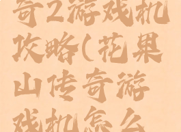 花果山传奇2游戏机攻略(花果山传奇游戏机怎么玩)