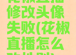 花椒直播修改头像失败(花椒直播怎么改性别)