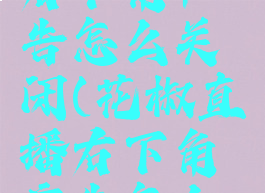 花椒直播右下角广告怎么关闭(花椒直播右下角广告怎么关闭掉)