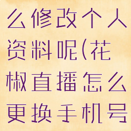 花椒直播怎么修改个人资料呢(花椒直播怎么更换手机号码)