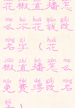 花椒直播怎么不花钱改名字(花椒直播怎么免费得改名卡)