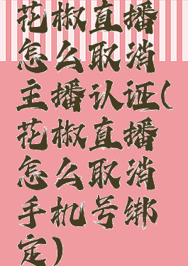 花椒直播怎么取消主播认证(花椒直播怎么取消手机号绑定)