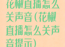 花椒直播怎么关声音(花椒直播怎么关声音提示)