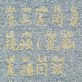 花椒直播怎么关闭录视频(花椒直播回放怎么关闭)