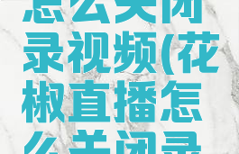 花椒直播怎么关闭录视频(花椒直播怎么关闭录视频功能)