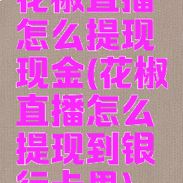 花椒直播怎么提现现金(花椒直播怎么提现到银行卡里)