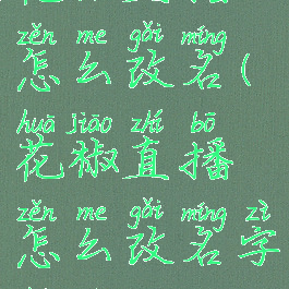 花椒直播怎么改名(花椒直播怎么改名字和昵称)