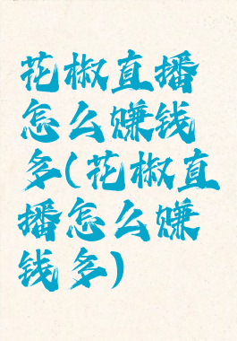 花椒直播怎么赚钱多(花椒直播怎么赚钱多)