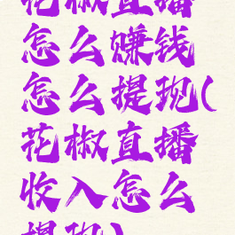 花椒直播怎么赚钱怎么提现(花椒直播收入怎么提现)