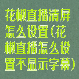 花椒直播清屏怎么设置(花椒直播怎么设置不显示字幕)