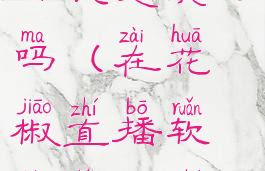 花椒直播赚钱是真的吗(在花椒直播软件里面直播赚钱吗)