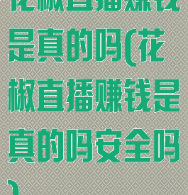 花椒直播赚钱是真的吗(花椒直播赚钱是真的吗安全吗)