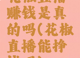 花椒直播赚钱是真的吗(花椒直播能挣钱吗)