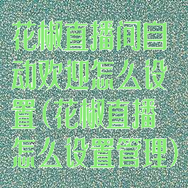 花椒直播间自动欢迎怎么设置(花椒直播怎么设置管理)