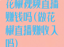 花椒视频直播赚钱吗(做花椒直播赚收入吗)