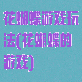 花蝴蝶游戏玩法(花蝴蝶的游戏)