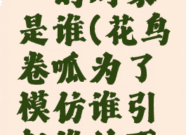 花鸟卷呱憧憬的对象是谁(花鸟卷呱为了模仿谁引起谁的不满)
