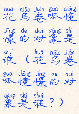 花鸟卷呱憧憬的对象是谁(花鸟卷呱憧憬的对象是谁?)