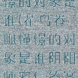 花鸟卷呱憧憬的对象是谁(花鸟卷呱憧憬的对象是谁阴阳师密信答案一览)