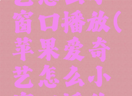 苹果爱奇艺怎么小窗口播放(苹果爱奇艺怎么小窗口播放不了)