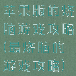 苹果版的烧脑游戏攻略(最烧脑的游戏攻略)