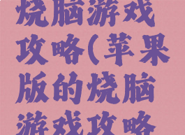 苹果版的烧脑游戏攻略(苹果版的烧脑游戏攻略在哪里)