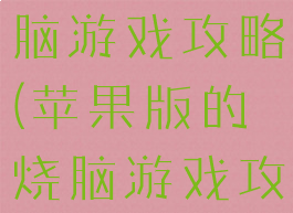 苹果版的烧脑游戏攻略(苹果版的烧脑游戏攻略视频)