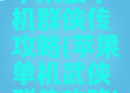苹果版单机群侠传攻略(苹果单机武侠群侠攻略)