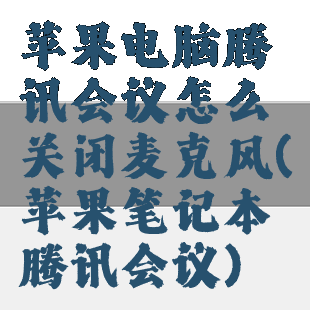 苹果电脑腾讯会议怎么关闭麦克风(苹果笔记本腾讯会议)
