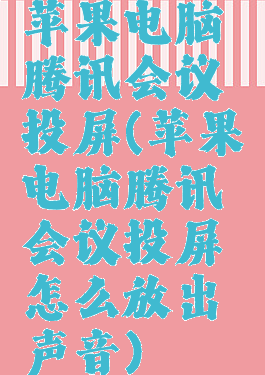苹果电脑腾讯会议投屏(苹果电脑腾讯会议投屏怎么放出声音)