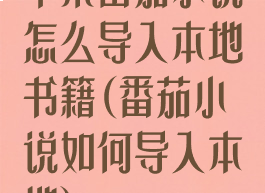 苹果番茄小说怎么导入本地书籍(番茄小说如何导入本地)